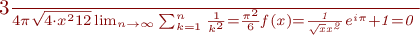 
\frac{3}{4 \pi}   \sqrt{4 \cdot x^2   12}\\
\lim_{n \to \infty}
\sum_{k=1}^n \frac{1}{k^2} = \frac{\pi^2}{6}\\
\it{f}(x) = \frac{1}{\sqrt{x} x^2}\\
e^{i \pi} + 1 = 0\;
