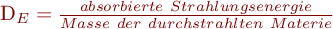  D_E = \frac{absorbierte \ Strahlungsenergie}{Masse \ der \ durchstrahlten \ Materie} 