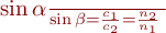  
\frac{\sin{\alpha} }{\sin{\beta}} = \frac{c_{1}}{c_{2}}=\frac{n_{2}}{n_{1}} \\ \;
