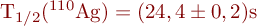 T_{1/2}(^{110}\mathrm{Ag}) = (24,4 \pm 0,2) \mathrm{s} 