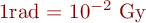  1\mbox{rad} = 10^{-2}~\mbox{Gy} 