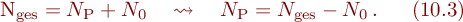 
N_{\mathrm{ges}} = N_{\mathrm{P}} + N_{0} \quad\leadsto\quad
N_{\mathrm{P}} = N_{\mathrm{ges}} - N_{0}\, .\ \ \ \ \ (10.3)

