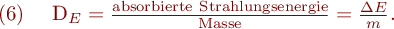 
\mathrm{(6)} \ \ \ D_E = \frac{\mathrm{absorbierte \ Strahlungsenergie}}{\mathrm{Masse}}= \frac{\Delta E}{m}.
