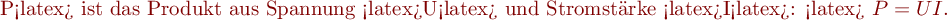 P<latex> ist das Produkt aus 
Spannung <latex>U<latex> und Stromstärke <latex>I<latex>:

<latex> $P = U  I .$ 