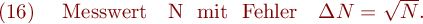 
\mathrm{(16)} \ \ \ \mathrm{Messwert \ } N \mathrm{\ mit \ Fehler \ } \Delta N = \sqrt{N}.
