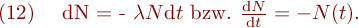 
\mathrm{(12)} \ \ \ \mathrm{d}N = - \lambda N \mathrm{d}t \ \mathrm{bzw.} \ \frac{\mathrm{d}N}{\mathrm{d}t} = - \lamda N(t).
