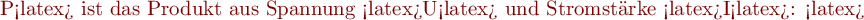 P<latex> ist das Produkt aus 
Spannung <latex>U<latex> und Stromstärke <latex>I<latex>:

<latex> $\begin{align*}
P = U \cdot I .
\end{align*}$ 