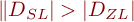  \|D_{SL}|  >  |D_{ZL}|  \; 