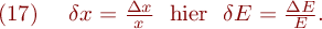 
\mathrm{(17)} \ \ \ \delta x = \frac{\Delta x}{x} \ \ \mathrm{hier} \ \ \delta E = \frac{\Delta E}{E}.
