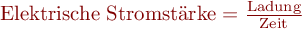  $\mathrm{Elektrische~Stromstärke} = \frac{ \mathrm{Ladung} }{ \mathrm{Zeit} }$ 